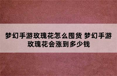 梦幻手游玫瑰花怎么囤货 梦幻手游玫瑰花会涨到多少钱